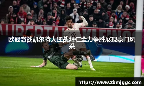 欧冠激战凯尔特人迎战拜仁全力争胜展现豪门风采